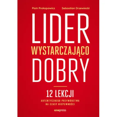 Lider wystarczaj�co dobry. 12 lekcji autentycznego przyw�dztwa na czasy niepewno�ci - Piotr Prokopowicz, Sebastian Drzewiecki