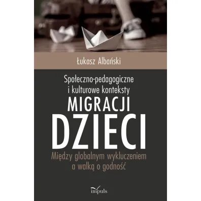 Spo�eczno-pedagogiczne i kulturowe konteksty migracji dzieci. Mi�dzy globalnym wykluczeniem a walk� o godno�� - �ukasz Alba�ski