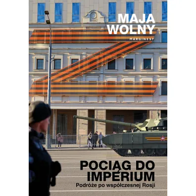 Poci�g do Imperium. Podr�e po wsp�czesnej Rosji - Maja Wolny