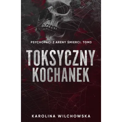 Toksyczny Kochanek. Psychopaci z Areny �mierci. Tom 3 - Karolina Wilchowska