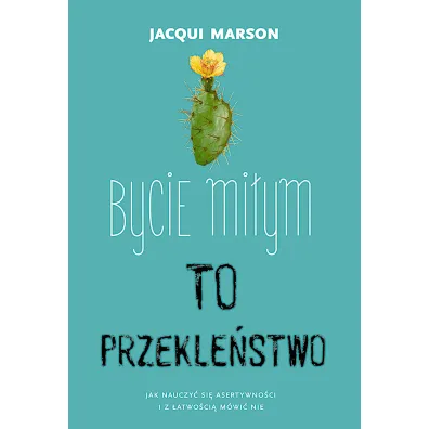 Bycie mi�ym to przekle�stwo. Jak nauczy� si� asertywno�ci i z �atwo�ci� m�wi� nie - Jacqui Marson