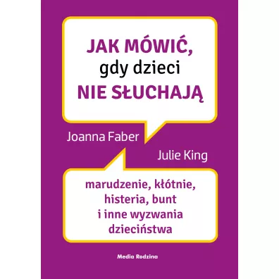 Jak mwi, gdy dzieci nie suchaj. Marudzenie, ktnie, histeria, bunt i inne wyzwania dziecistwa