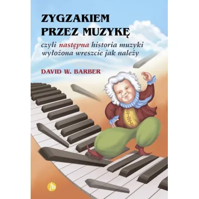 Zygzakiem przez muzyk�, czyli nast�pna historia muzyki wy�o�ona wreszcie jak nale�y - David W Barber