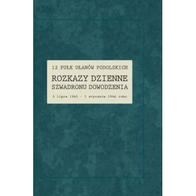 12 Pu�k U�an�w Podolskich. Rozkazy Dzienne Szwadronu Dowodzenia 3 lipca 1945 - 1 stycznia 1946 roku - Renata  Ga�aj-Dempniak