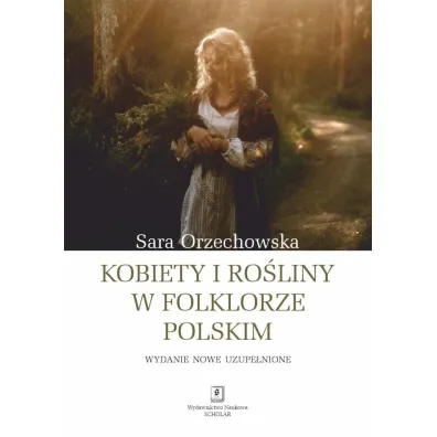 Kobiety i ro�liny w folklorze polskim, wydanie uzupe�nione - Sara Orzechowska