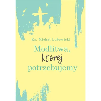 Modlitwa, kt�rej potrzebujemy - Micha� Lubowicki