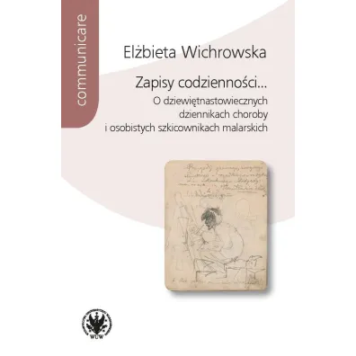 Zapisy codzienno�ci... O dziewi�tnastowiecznych dziennikach choroby i osobistych szkicownikach malarskich - El�bieta Wichrowska
