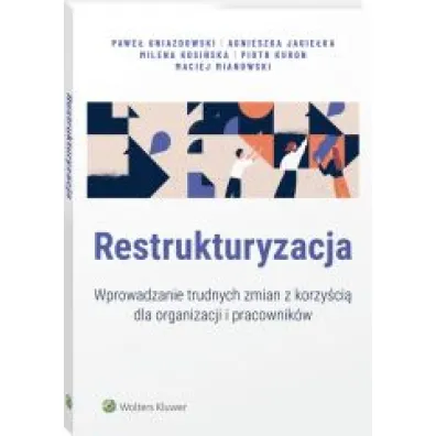 Restrukturyzacja. Wprowadzanie trudnych zmian z korzy�ci� dla organizacji i pracownik�w