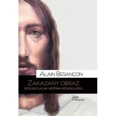 Zakazany obraz. Intelektualna historia ikonoklazmu - Besancon Alain