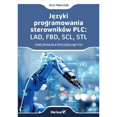J�zyki programowania sterownik�w PLC: LAD, FBD, SCL, STL. �wiczenia dla pocz�tkuj�cych - Jerzy Hawrylak