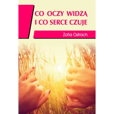 Co oczy widz� i co serce czuje - Zofia Ostrach