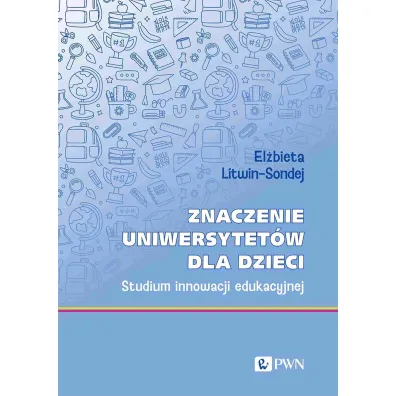Znaczenie uniwersytet�w dla dzieci. Studium innowacji edukacyjnej - El�bieta  Litwin-Sondej