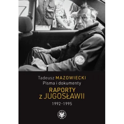 Tadeusz Mazowiecki. Pisma i dokumenty. Raporty z Jugos�awii 1992&ndash;1995 - Mazowiecki Wojciech red naukowa