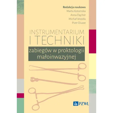 Instrumentarium i techniki zabieg�w w proktologii ma�oinwazyjnej - Marta  Kotomska, Anna  D�ch�r, Micha�  Wszo�a, Piotr  Diuwe