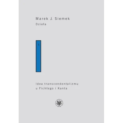 Dzie�a. Tom 1. Idea transcendentalizmu u Fichtego i Kanta. Studium z dziej�w filozoficznej problematyki - Marek J. Siemek