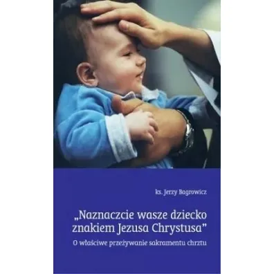 Naznaczcie wasze dziecko znakiem Jezusa Chrystusa - Jerzy Bagrowicz