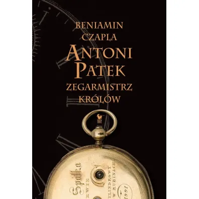 Antoni Patek. Zegarmistrz kr�l�w. �ladami �ycia - Beniamin  Czapla