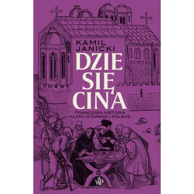 Dziesi�cina. Prawdziwa historia kleru w dawnej Polsce - Kamil Janicki