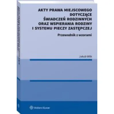 Akty prawa miejscowego dotycz�ce �wiadcze� rodzinnych oraz wspierania rodziny i systemu pieczy zast�pczej. Przewodnik z wzorami