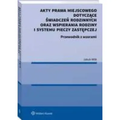 Akty prawa miejscowego dotycz�ce �wiadcze� rodzinnych oraz wspierania rodziny i systemu pieczy zast�pczej. Przewodnik z wzorami