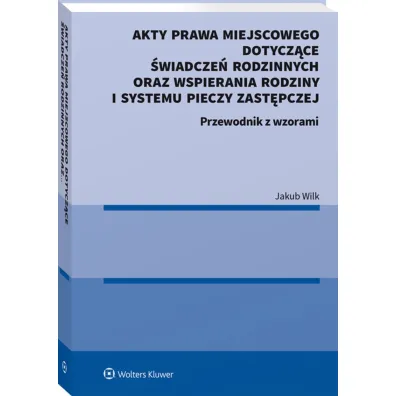 Akty prawa miejscowego dotycz�ce �wiadcze� rodzinnych oraz wspierania rodziny i systemu pieczy zast�pczej. Przewodnik z wzorami