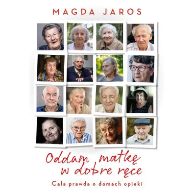 Oddam matk� w dobre r�ce. Ca�a prawda o domach opieki - Magda  Jaros