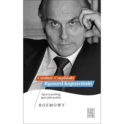Ryszard Kapu�ci�ski. �ycie w podr�y, �ycie jako podr�. Rozmowy - Czes�aw Czapli�ski