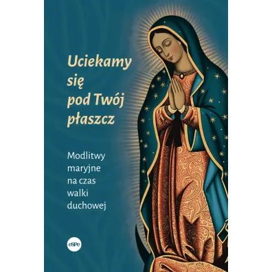 Uciekamy si� pod Tw�j p�aszcz. Modlitwy maryjne na czas walki duchowej - Dorota  M�ci�ska