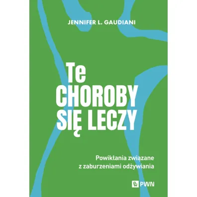 Te choroby si� leczy. Powik�ania zwi�zane z zaburzeniami od�ywiania - Jennifer L Gaudiani