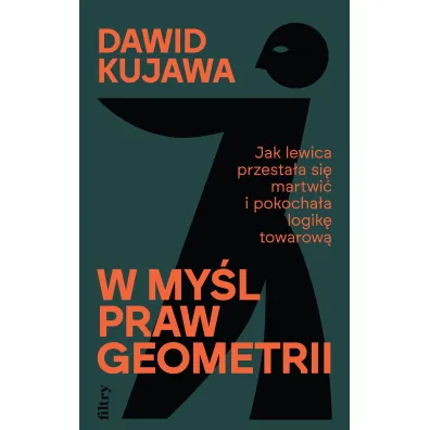W my�l praw geometrii. Jak lewica przesta�a si� martwi� i pokocha�a logik� towarow� - Dawid  Kujawa