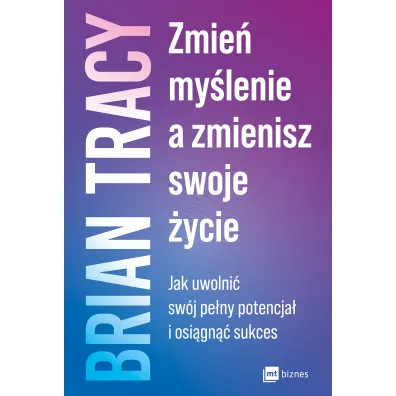 Zmie� my�lenie, a zmienisz swoje �ycie. Jak uwolni� sw�j pe�ny potencja� i osi�gn�� sukces