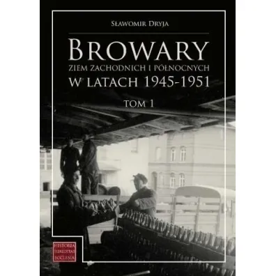 Browary Ziem Zachodnich i P�nocnych w latach 1945-1951. Tom 1 - S�awomir Dryja
