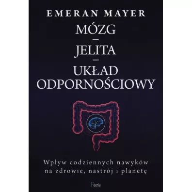 Mzg, jelita, ukad odpornociowy. Wpyw codziennych nawykw na zdrowie, nastrj i planet - Emeran Mayer