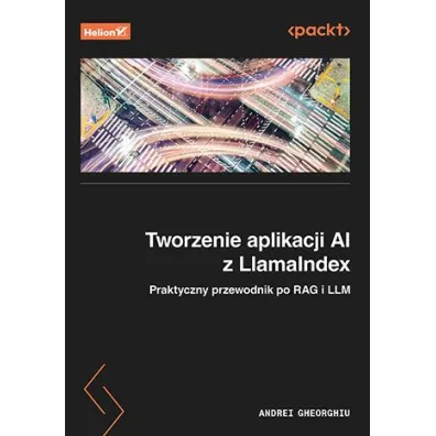 Tworzenie aplikacji AI z LlamaIndex. Praktyczny przewodnik po RAG i LLM - Andrei Gheorghiu