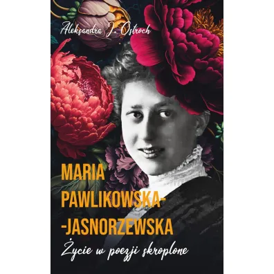 Maria Pawlikowska-Jasnorzewska. �ycie w poezji skroplone - Aleksandra J. Ostroch