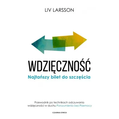 Wdzi�czno��. Najta�szy bilet do szcz�cia. Przewodnik po technikach odczuwania wdzi�czno�ci w duchu "Porozumienia bez przemocy" - Liv Larsson