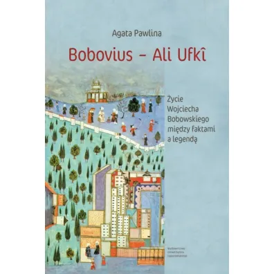 Bobovius - Ali Ufk�. �ycie Wojciecha Bobowskiego mi�dzy faktami a legend� - Agata Pawlina