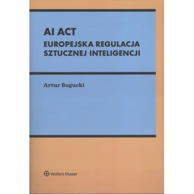 AI Act. Europejska regulacja sztucznej inteligencji - Artur Bogucki