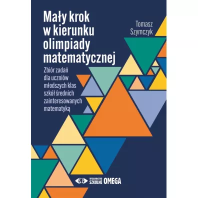 Ma�y krok w kierunku olimpiady matematycznej Zbi�r zada� dla m�odszych klas szk� �rednich zainteresowanych matematyk� - Tomasz Szymczyk