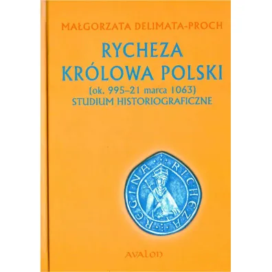 Rycheza Kr�lowa Polski. Studium historiograficzne (ok. 995-21 marca 1063) (twarda) - Ma�gorzata Delimata-Proch