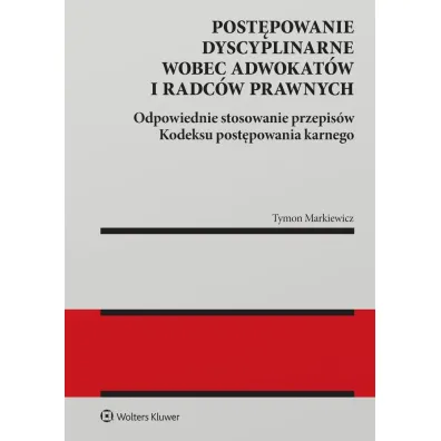 Post�powanie dyscyplinarne wobec adwokat�w i radc�w prawnych. Odpowiednie stosowanie przepis�w Kodeksu post�powania karnego - Tymon Markiewicz