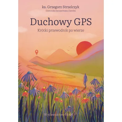 Duchowy GPS. Kr�tki przewodnik po wierze - Grzegorz Strzelczyk, Dominika  Szczawi�ska-Ziemba