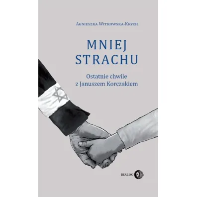 Mniej strachu. Ostatnie chwile z Januszem Korczakiem - Agnieszka Witkowska-Krych