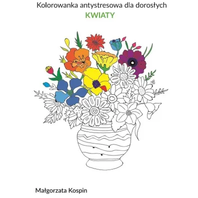 Kolorowanka antystresowa dla doros�ych - KWIATY - Ma�gorzata  Kospin