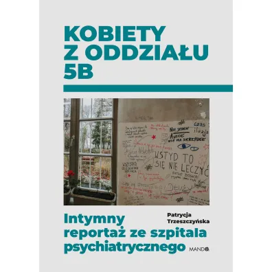Kobiety z oddzia�u 5B. Intymny reporta� ze szpitala psychiatrycznego - Patrycja Trzeszczy�ska