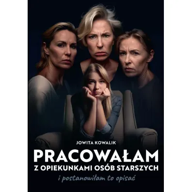 Pracowa�am z opiekunkami os�b starszych i postanowi�am to opisa� - Jowita  Kowalik