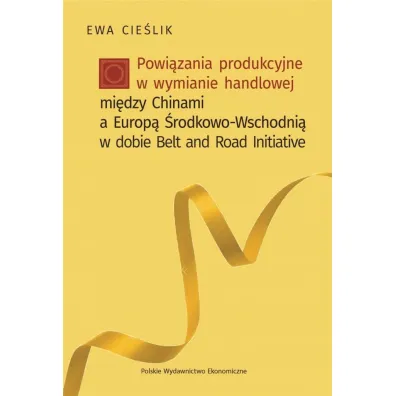 Powi�zania produkcyjne w wymianie handlowej mi�dzy Chinami a Europ� �rodkowo-Wschodni� w dobie Belt and Road Initiative - Ewa Cie�lik