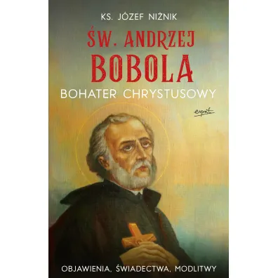 �w. Andrzej Bobola. Bohater Chrystusowy. Objawienia, �wiadectwa, modlitwy - J�zef Ni�nik
