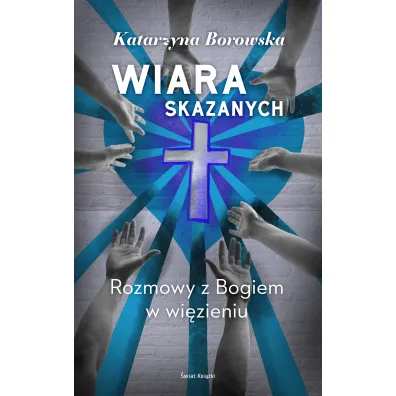 Wiara skazanych. Rozmowy z Bogiem w wi�zieniu - Katarzyna Borowska