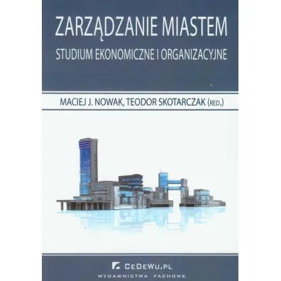 Zarz�dzanie miastem. Studium ekonomiczne i organizacyjne - Maciej J. Nowak, Teodor Skotarczak